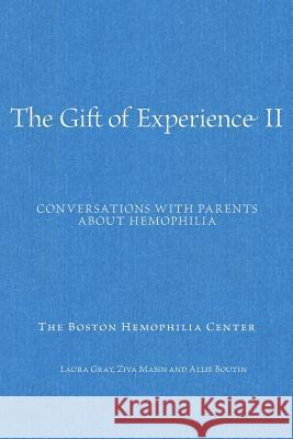 The Gift of Experience II: Conversations with Parents about Hemophilia Laura Gray Ziva Mann Allie Boutin 9781502339959 Createspace