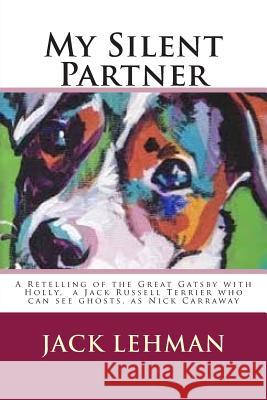 My Silent Partner: A Retelling of the Great Gatsby with Penny, my Jack Russell Terrier who can see ghosts, as Nick Carraway Lehman, Jack 9781502341259 Createspace