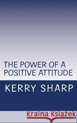 The Power of a Positive Attitude Kerry Sharp 9781502341860