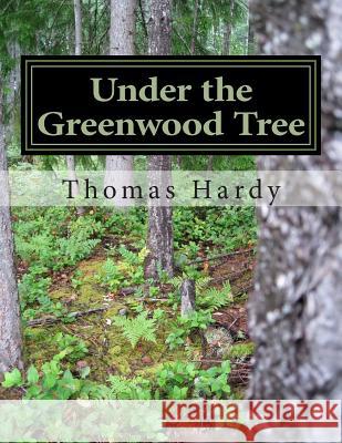 Under the Greenwood Tree: (Thomas Hardy Classics Collection) Thomas, Defendant Hardy 9781502346551 Createspace