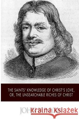 The Saints' Knowledge of Christ's Love, or, The Unsearchable Riches of Christ Bunyan, John 9781502347848 Createspace