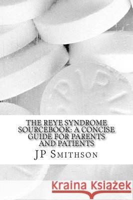 The Reye Syndrome Sourcebook: A Concise Guide for Parents and Patients Jp Smithso Ronald Fran 9781502348197 Createspace