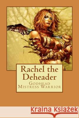 Rachel the Deheader: Godhead Mistress Warrior Gary R. Braithwaite 9781502348333 Createspace