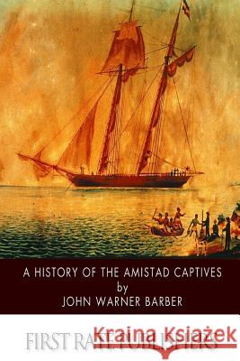 A History of the Amistad Captives John Warner Barber 9781502348906