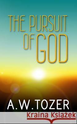 The Pursuit of God: Original and Unabridged A. W. Tozer 9781502351562 Createspace