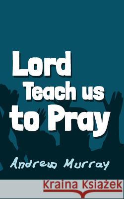 Lord, Teach us to Pray: Original and Unabridged Murray, Andrew 9781502351654 Createspace