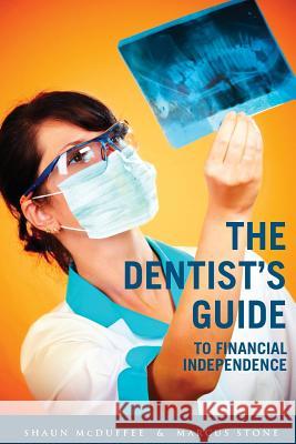 The Dentist's Guide to Financial Independence MR Shaun McDuffee MR Marcus Stone 9781502351746 Createspace