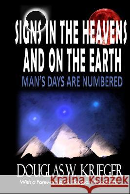 SIGNS IN THE HEAVENS and ON THE EARTH: ...Man's Days Are Numbered! Krieger, Douglas W. 9781502352538