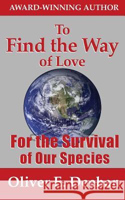 To Find the Way of Love: For the Survival of Our Species Oliver E. Deehan 9781502352828 Createspace