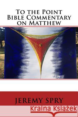 To the Point Bible Commentary on Matthew Jeremy Spry 9781502353122 Createspace