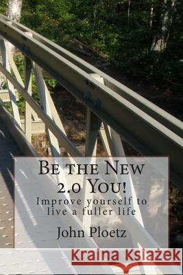 Be the New 2.0 You!: Improve yourself to live a fuller life Ploetz, John 9781502353597