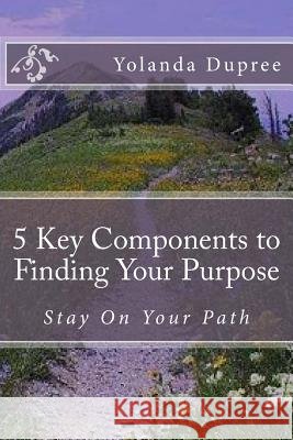 5 Key Components to Finding Your Purpose Yolanda M. Dupree 9781502353818