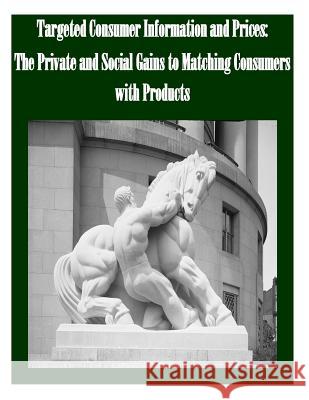 Targeted Consumer Information and Prices The Private and Social Gains to Matching Consumers with Products Federal Trade Commission 9781502355072 Createspace