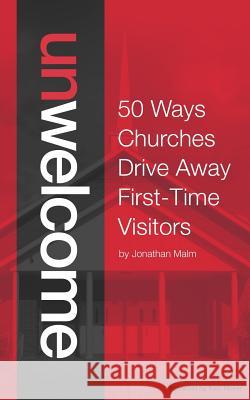 Unwelcome: 50 Ways Churches Drive Away First-Time Visitors Jonathan Malm Kem Meyer 9781502355966