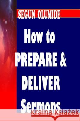 How to Prepare and Deliver a Sermon: Homiletics Pst Segun Olumide 9781502357038 Createspace