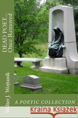 DEAD POET... Once Removed: The Poetic Works of Walter J Wojtanik Prilik, Pearl Ketover 9781502358165 Createspace