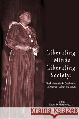 Liberating Minds; Liberating Society: Black Women in the Development of American Culture and Society Dr Lopez D. Matthew Dr Kenvi C. Phillips 9781502358905