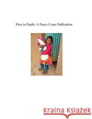 Peru in Depth: A Peace Corps Publication Peace Corps 9781502359117