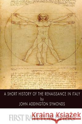 A Short History of the Renaissance in Italy John Addington Symonds 9781502359735 Createspace