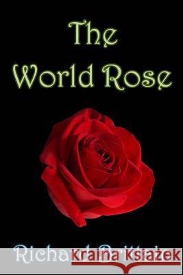 The World Rose Richard Brittain 9781502359742 Createspace
