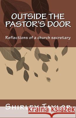 Outside the pastor's door: Reflections of a church secretary Taylor, Shirley 9781502361585 Createspace