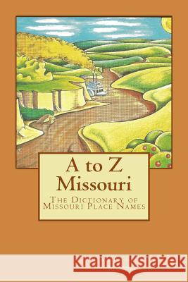 A to Z Missouri: The Dictionary of Missouri Place Names Margot Ford McMillen 9781502363848