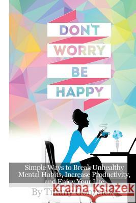Don't Worry, Be Happy: Simple Ways to Break Unhealthy Tiffany Gonzalez 9781502364418