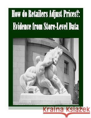 How do Retailers Adjust Prices?: Evidence from Store-Level Data Federal Trade Commission 9781502365521 Createspace