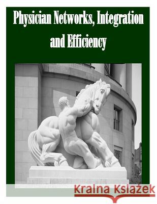 Physician Networks, Integration and Efficiency Federal Trade Commission 9781502365644 Createspace