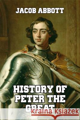 History of Peter the Great: Emperor of Russia Jacob Abbott 9781502366412 Createspace Independent Publishing Platform