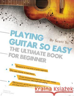 Playing Guitar So Easy: The Ultimate Book for Beginner Scott Su Lynda Huang 9781502367310
