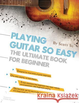 Playing Guitar So Easy: The Ultimate Book for Beginner Scott Su Lynda Huang 9781502367310 Createspace