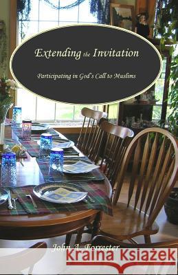 Extending the Invitation: Participating in God's Call to Muslims Dr John Arnold Forrester 9781502368829