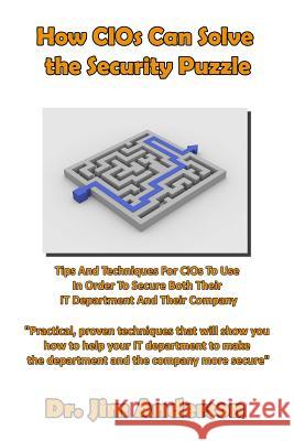 How CIOs Can Solve the Security Puzzle: Tips And Techniques For CIOs To Use In Order To Secure Both Their IT Department And Their Company Anderson, Jim 9781502369574 Createspace