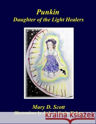 Punkin: Daughter of the Light Healers Mary D. Scott Judy a. Gavin-Holton 9781502370976 Createspace