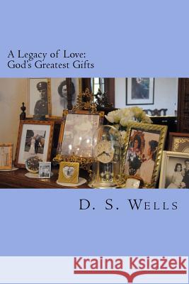 A Legacy of Love: God's Greatest Gifts D. S. Wells 9781502372901 Createspace Independent Publishing Platform