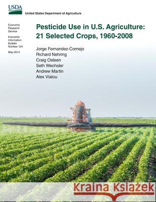 Pesticide Use in U.S. Agriculture: 21 Selected Crops, 1960-2008 Jorge Fernandez-Cornejo Richard Nehring Craig Osteen 9781502375728 Createspace