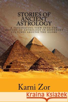 Stories of Ancient Astrology: A Fascinating View into the History of Astrology in Different Cultures Around the Globe Zor, Karni 9781502376244 Createspace Independent Publishing Platform