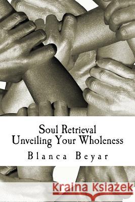 Soul Retrieval: Unveiling Your Wholeness Blanca Beyar 9781502376305