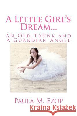 A Little Girl's Dream...: An Old Trunk and a Guardian Angel Paula M. Ezop 9781502377777 Createspace