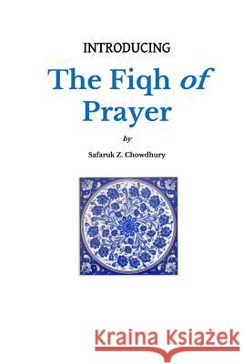 Introducing the Fiqh of Prayer Safaruk Z. Chowdhury 9781502378330 Createspace Independent Publishing Platform