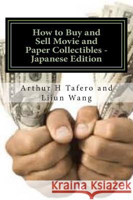 How to Buy and Sell Movie and Paper Collectibles - Japanese Edition: Bonus! Buy This Book and Get a Free Price Guide for the Above! Arthur H. Tafero Lijun Wang 9781502381620 Createspace