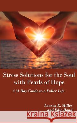 Stress Solutions for the Soul with Pearls of Hope: A 31 Day Guide to a Fuller Life Lauren E. Miller Edie Hand 9781502381873