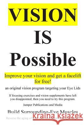 Vision Is Possible - Improve your vision and get a facelift for free!: an original vision program targeting your Eye Lids Jumper Publications and Media 9781502382429 Createspace