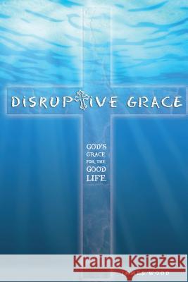 Disruptive Grace - God's Grace For The Good Life Wood, James 9781502382535