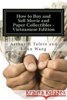 How to Buy and Sell Movie and Paper Collectibles - Vietnamese Edition: Bonus! Free Movie Collectibles Catalogue with Every Purchase! Arthur H. Tafero Lijun Wang 9781502383723 Createspace