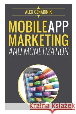 Mobile App Marketing And Monetization: How To Promote Mobile Apps Like A Pro: Learn to promote and monetize your Android or iPhone app. Get hundreds o Genadinik, Alex 9781502383822 Createspace