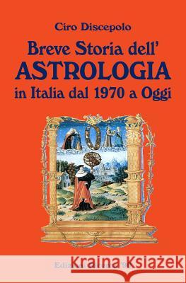 Breve Storia dell'Astrologia: in Italia dal 1970 a Oggi Discepolo, Ciro 9781502384331