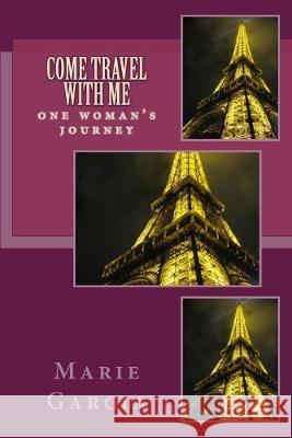 Come Travel with Me: one woman's wild ride Marie Garcia 9781502385345 Createspace Independent Publishing Platform