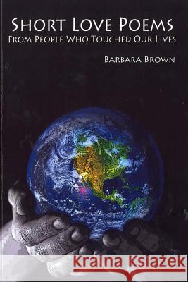 Short Love Poems from People Who Touched Our Lives Barbara Brown 9781502386540